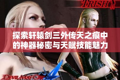 探索軒轅劍三外傳天之痕中的神器秘密與天賦技能魅力