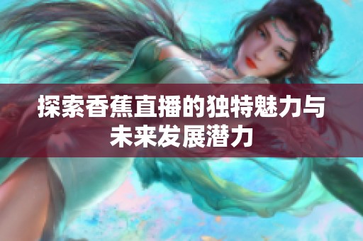 探索香蕉直播的獨(dú)特魅力與未來發(fā)展?jié)摿? title=