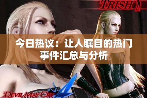今日熱議：讓人矚目的熱門事件匯總與分析
