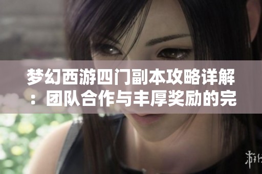 夢幻西游四門副本攻略詳解：團隊合作與豐厚獎勵的完美結合