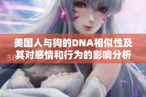 美國(guó)人與狗的DNA相似性及其對(duì)感情和行為的影響分析
