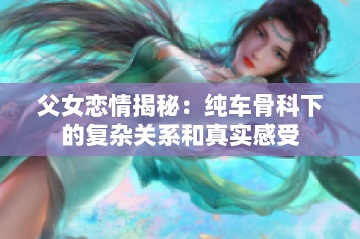 父女戀情揭秘：純車(chē)骨科下的復(fù)雜關(guān)系和真實(shí)感受