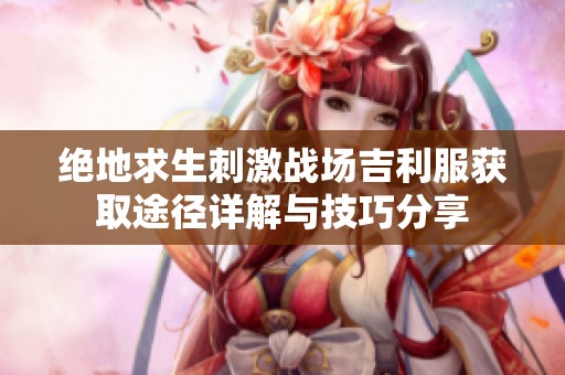 絕地求生刺激戰(zhàn)場吉利服獲取途徑詳解與技巧分享