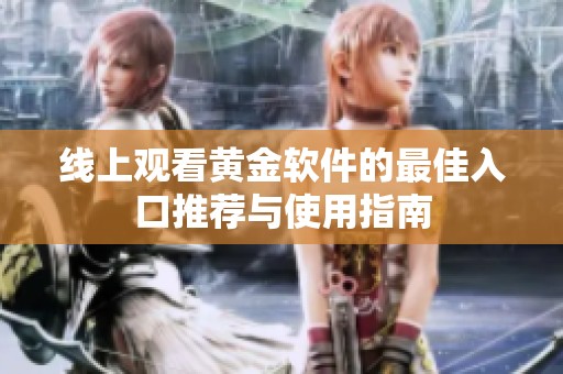 線上觀看黃金軟件的最佳入口推薦與使用指南