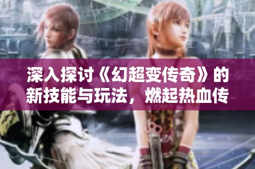 深入探討《幻超變傳奇》的新技能與玩法，燃起熱血傳奇的戰(zhàn)斗激情