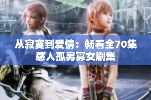 從寂寞到愛情：暢看全70集感人孤男寡女劇集