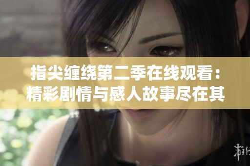 指尖纏繞第二季在線觀看：精彩劇情與感人故事盡在其中