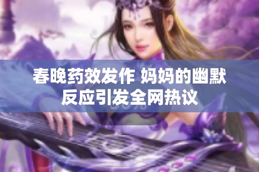 春晚藥效發(fā)作 媽媽的幽默反應引發(fā)全網(wǎng)熱議