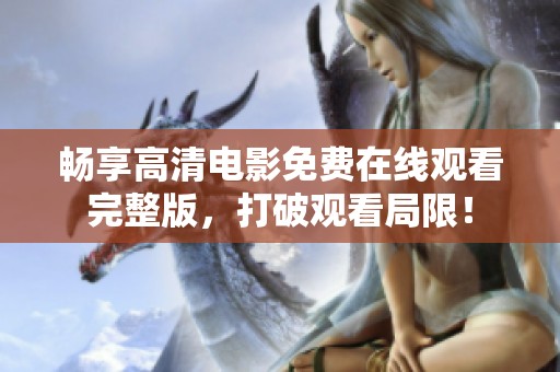 暢享高清電影免費(fèi)在線觀看完整版，打破觀看局限！