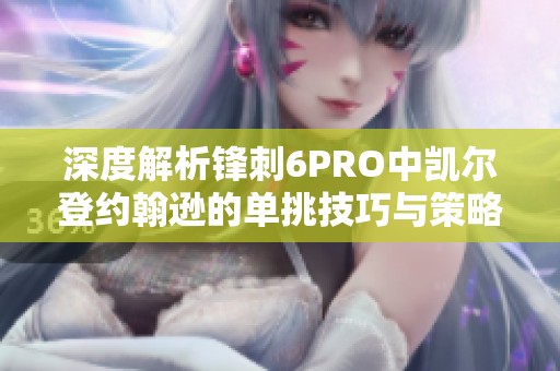 深度解析鋒刺6PRO中凱爾登約翰遜的單挑技巧與策略
