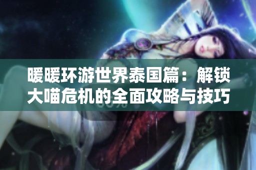 暖暖環(huán)游世界泰國篇：解鎖大喵危機的全面攻略與技巧分享