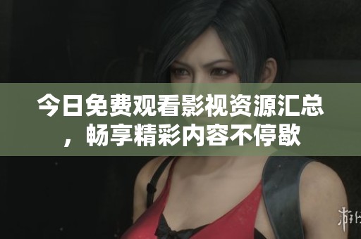 今日免費觀看影視資源匯總，暢享精彩內(nèi)容不停歇
