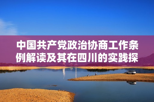 中國共產(chǎn)黨政治協(xié)商工作條例解讀及其在四川的實踐探討