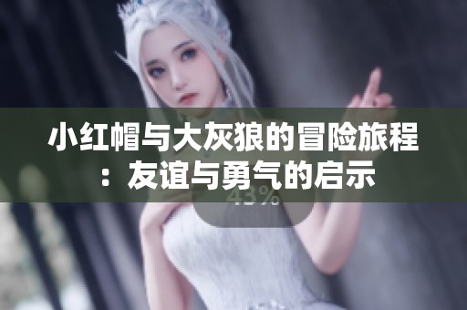 小紅帽與大灰狼的冒險(xiǎn)旅程：友誼與勇氣的啟示