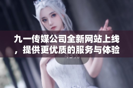 九一傳媒公司全新網(wǎng)站上線，提供更優(yōu)質(zhì)的服務(wù)與體驗