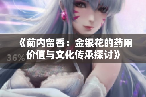 《菊內(nèi)留香：金銀花的藥用價(jià)值與文化傳承探討》