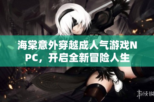 海棠意外穿越成人氣游戲NPC，開啟全新冒險(xiǎn)人生