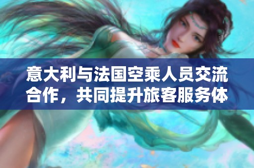 意大利與法國(guó)空乘人員交流合作，共同提升旅客服務(wù)體驗(yàn)
