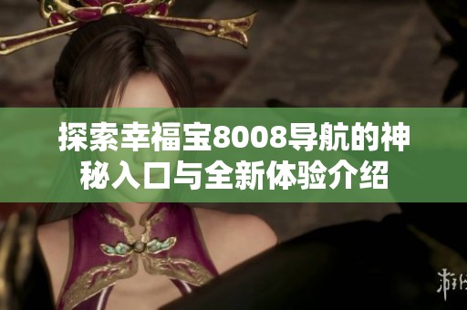 探索幸福寶8008導(dǎo)航的神秘入口與全新體驗(yàn)介紹
