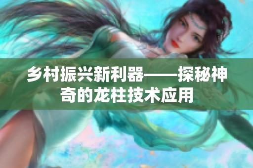 鄉(xiāng)村振興新利器——探秘神奇的龍柱技術(shù)應(yīng)用