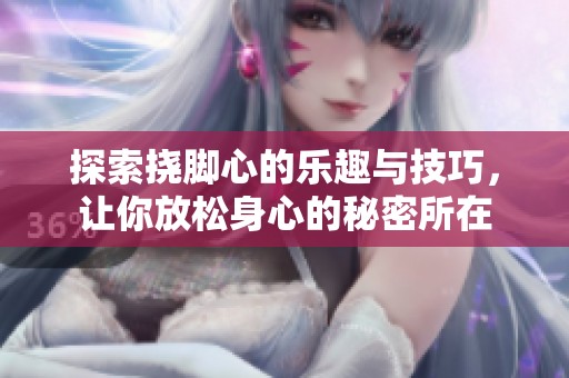 探索撓腳心的樂趣與技巧，讓你放松身心的秘密所在