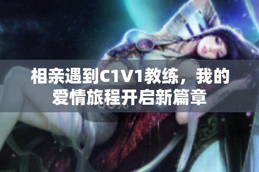 相親遇到C1V1教練，我的愛情旅程開啟新篇章