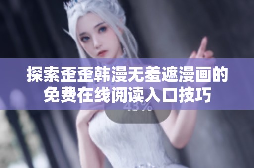 探索歪歪韓漫無羞遮漫畫的免費(fèi)在線閱讀入口技巧