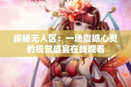 探秘?zé)o人區(qū)：一場(chǎng)震撼心靈的視覺(jué)盛宴在線觀看