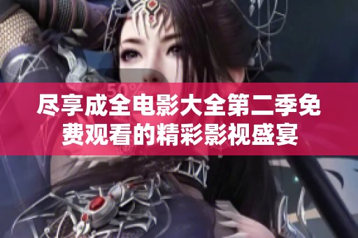 盡享成全電影大全第二季免費觀看的精彩影視盛宴