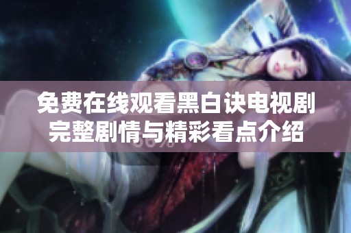 免費在線觀看黑白訣電視劇完整劇情與精彩看點介紹