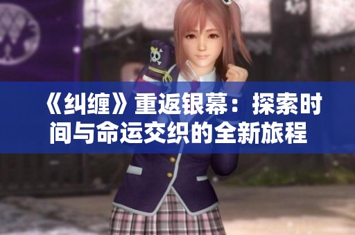 《糾纏》重返銀幕：探索時間與命運(yùn)交織的全新旅程