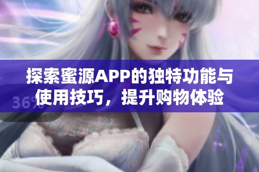 探索蜜源APP的獨(dú)特功能與使用技巧<div   id=
