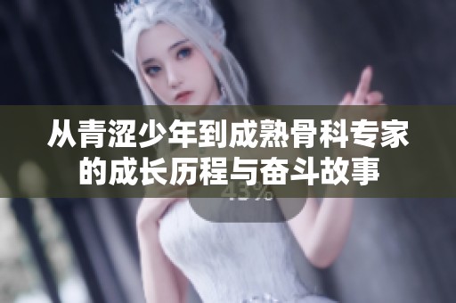 從青澀少年到成熟骨科專家的成長歷程與奮斗故事