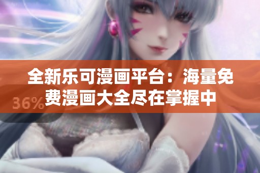 全新樂可漫畫平臺：海量免費漫畫大全盡在掌握中