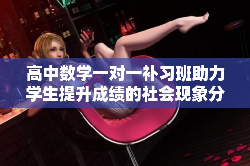 高中數(shù)學(xué)一對一補(bǔ)習(xí)班助力學(xué)生提升成績的社會(huì)現(xiàn)象分析