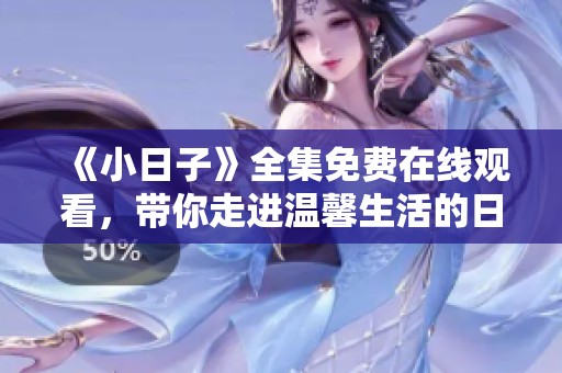 《小日子》全集免費(fèi)在線觀看，帶你走進(jìn)溫馨生活的日常故事