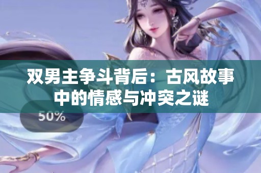 雙男主爭斗背后：古風故事中的情感與沖突之謎
