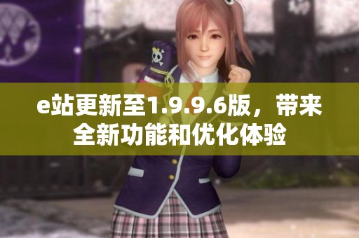 e站更新至1.9.9.6版，帶來全新功能和優(yōu)化體驗