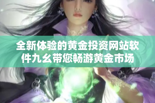 全新體驗的黃金投資網(wǎng)站軟件九幺帶您暢游黃金市場