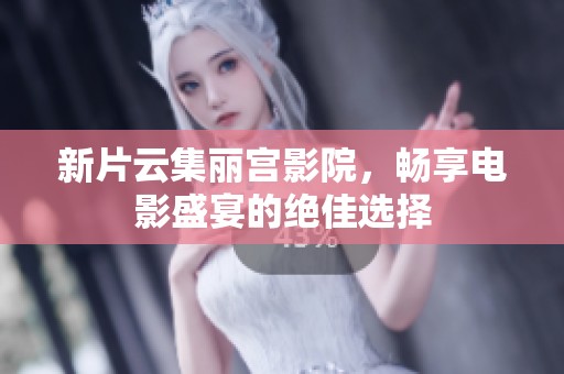 新片云集麗宮影院，暢享電影盛宴的絕佳選擇