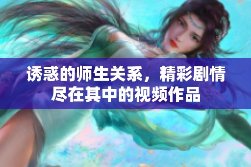 誘惑的師生關(guān)系，精彩劇情盡在其中的視頻作品