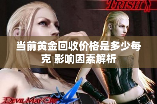 當(dāng)前黃金回收價(jià)格是多少每克 影響因素解析