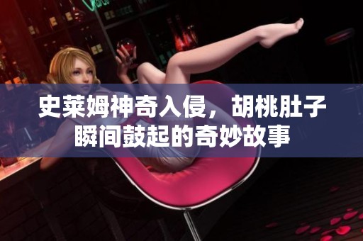 史萊姆神奇入侵，胡桃肚子瞬間鼓起的奇妙故事