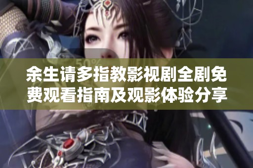余生請(qǐng)多指教影視劇全劇免費(fèi)觀看指南及觀影體驗(yàn)分享