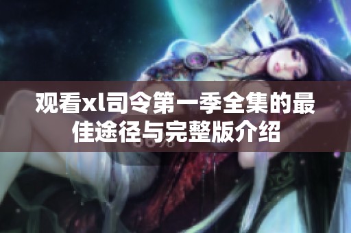觀看xl司令第一季全集的最佳途徑與完整版介紹