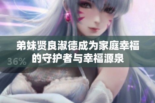 弟妹賢良淑德成為家庭幸福的守護(hù)者與幸福源泉