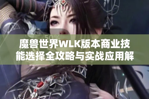 魔獸世界WLK版本商業(yè)技能選擇全攻略與實(shí)戰(zhàn)應(yīng)用解析