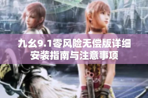 九幺9.1零風(fēng)險(xiǎn)無(wú)償版詳細(xì)安裝指南與注意事項(xiàng)