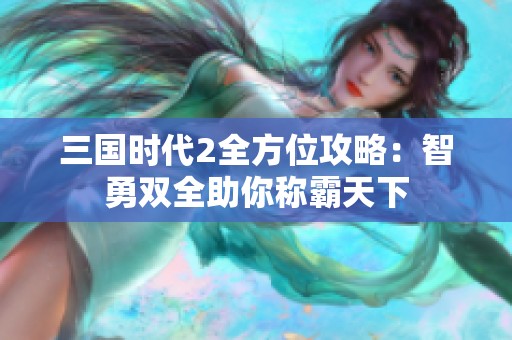 三國(guó)時(shí)代2全方位攻略：智勇雙全助你稱霸天下