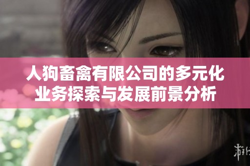 人狗畜禽有限公司的多元化業(yè)務(wù)探索與發(fā)展前景分析